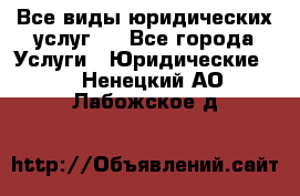 Все виды юридических услуг.  - Все города Услуги » Юридические   . Ненецкий АО,Лабожское д.